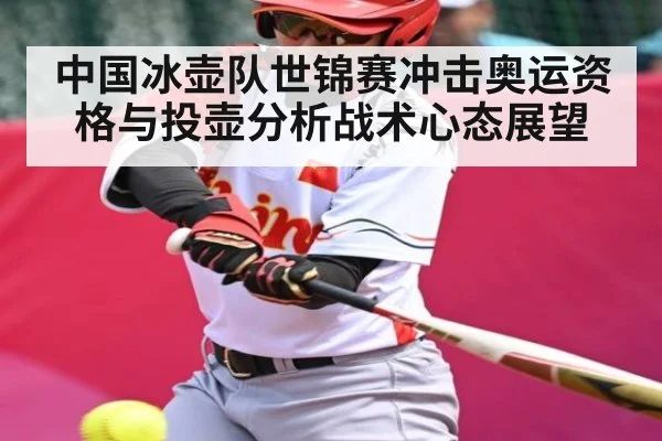 中国冰壶队世锦赛冲击奥运资格与投壶分析战术心态展望